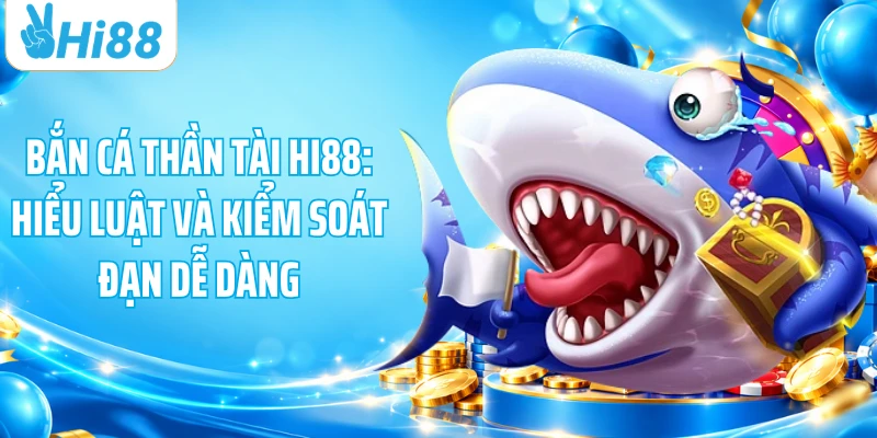 Bắn Cá Thần Tài HI88: Hiểu Luật Và Kiểm Soát Đạn Dễ Dàng