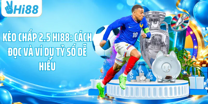 Kèo Chấp 2.5 HI88: Cách Đọc Và Ví Dụ Tỷ Số Dễ Hiểu