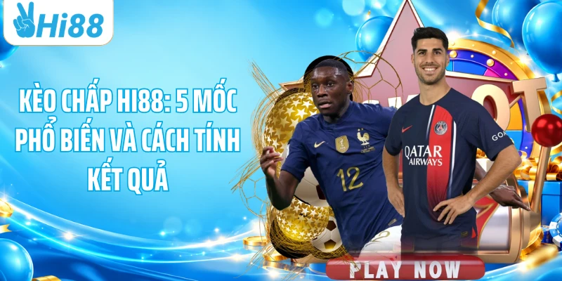 Kèo Chấp HI88: 5 Mốc Phổ Biến Và Cách Tính Kết Quả