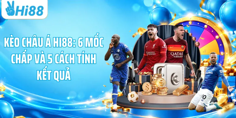 Kèo Châu Á HI88: 6 Mốc Chấp Và 5 Cách Tính Kết Quả