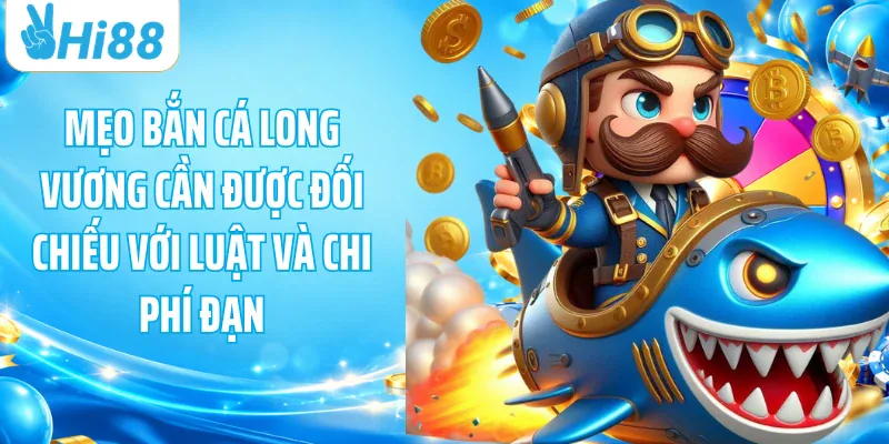 Mẹo bắn cá Long Vương cần được đối chiếu với luật và chi phí đạn