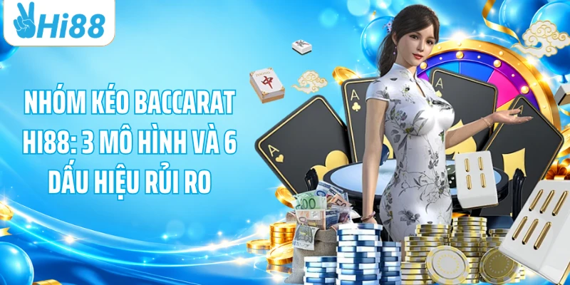 Nhóm Kéo Baccarat HI88: 3 Mô Hình Và 6 Dấu Hiệu Rủi Ro