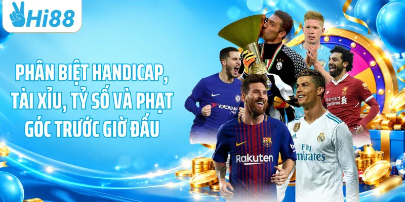 Phân biệt handicap, tài xỉu, tỷ số và phạt góc trước giờ đấu