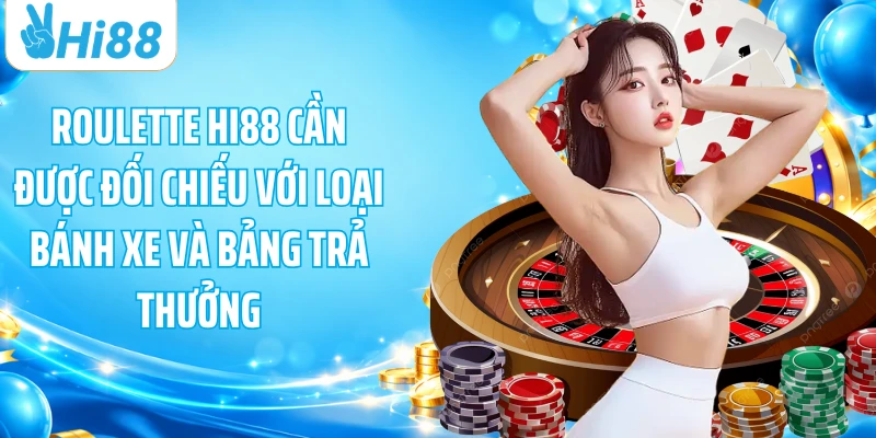 Roulette HI88 cần được đối chiếu với loại bánh xe và bảng trả thưởng