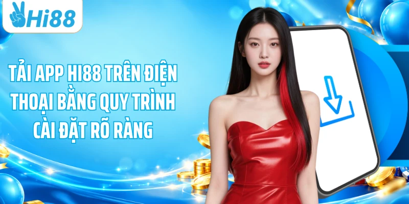 Tải app HI88 trên điện thoại bằng quy trình cài đặt rõ ràng